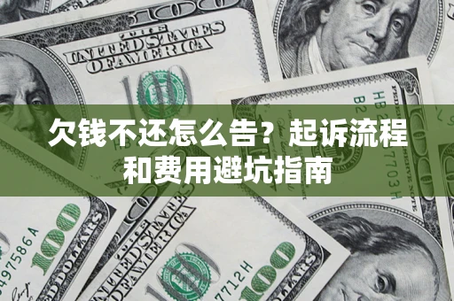 武汉欠钱不还怎么告?起诉流程和费用避坑指南 武汉欠钱不还怎么告?起诉流程和费用避坑指南