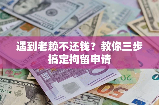 武汉遇到老赖不还钱？教你三步搞定拘留申请
