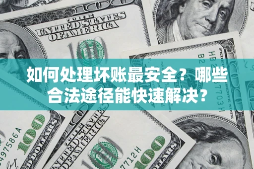 武汉如何处理坏账最安全？哪些合法途径能快速解决？