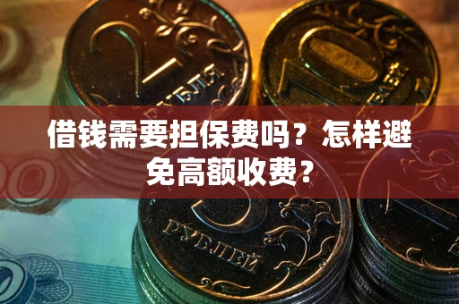 武汉借钱需要担保费吗？怎样避免高额收费？