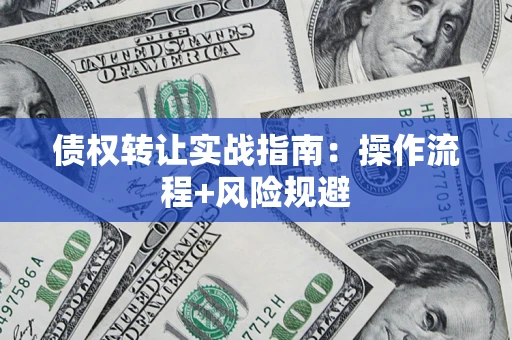 武汉债权转让实战指南：操作流程+风险规避