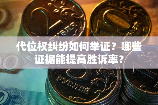 武汉代位权纠纷如何举证？哪些证据能提高胜诉率？