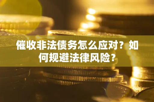 武汉催收非法债务怎么应对？如何规避法律风险？