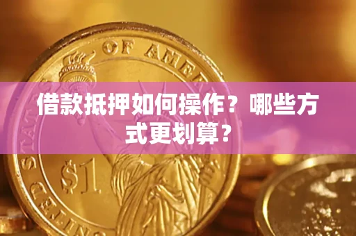 武汉借款抵押如何操作？哪些方式更划算？