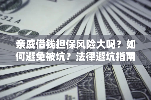 武汉亲戚借钱担保风险大吗？如何避免被坑？法律避坑指南