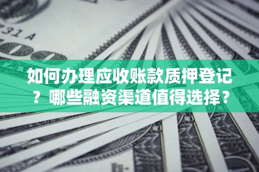 武汉如何办理应收账款质押登记？哪些融资渠道值得选择？