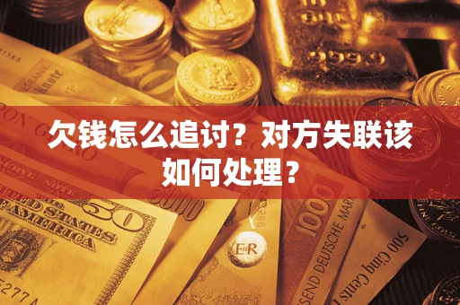 武汉欠钱怎么追讨？对方失联该如何处理？