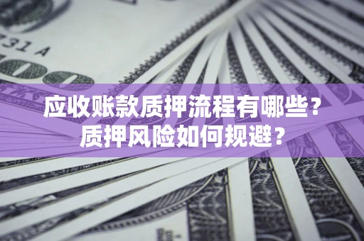 武汉应收账款质押流程有哪些？质押风险如何规避？