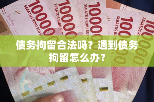 武汉债务拘留合法吗？遇到债务拘留怎么办？
