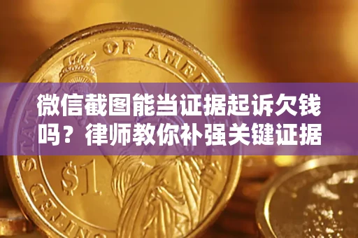 武汉微信截图能当证据起诉欠钱吗？律师教你补强关键证据