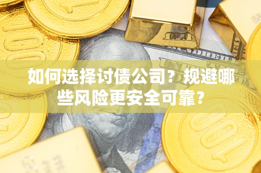武汉如何选择讨债公司？规避哪些风险更安全可靠？