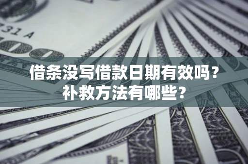 武汉借条没写借款日期有效吗?补救方法有哪些? 武汉借条没写借款日期有效吗?补救方法有哪些?