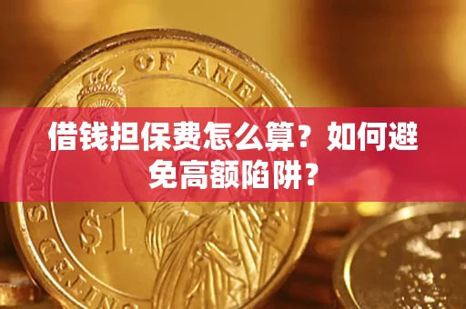 武汉借钱担保费怎么算？如何避免高额陷阱？