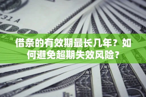 武汉借条的有效期最长几年？如何避免超期失效风险？