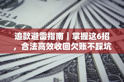 武汉追款避雷指南｜掌握这6招，合法高效收回欠账不踩坑