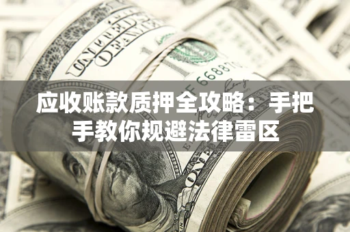 武汉应收账款质押全攻略：手把手教你规避法律雷区