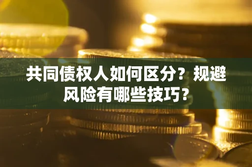 武汉共同债权人如何区分？规避风险有哪些技巧？
