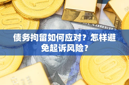 武汉债务拘留如何应对？怎样避免起诉风险？