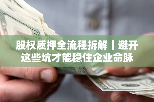 武汉股权质押全流程拆解｜避开这些坑才能稳住企业命脉