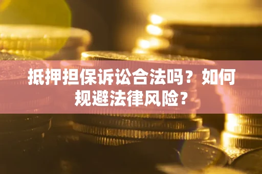 武汉抵押担保诉讼合法吗？如何规避法律风险？
