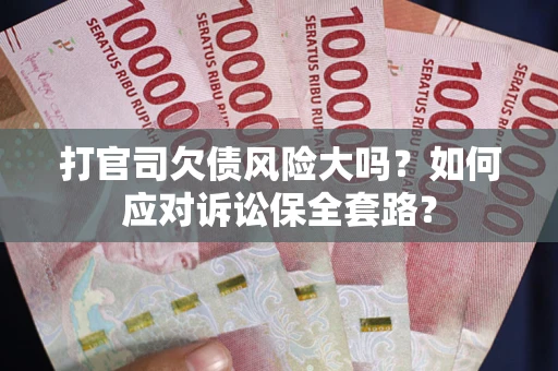 武汉打官司欠债风险大吗？如何应对诉讼保全套路？