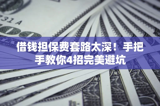 武汉借钱担保费套路太深！手把手教你4招完美避坑