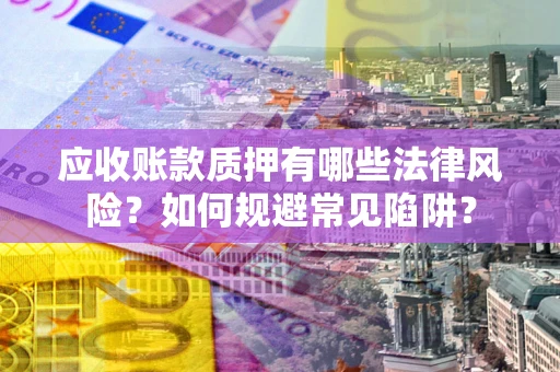 武汉应收账款质押有哪些法律风险？如何规避常见陷阱？