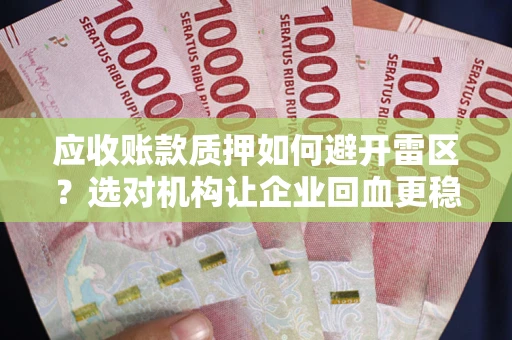 武汉应收账款质押如何避开雷区？选对机构让企业回血更稳