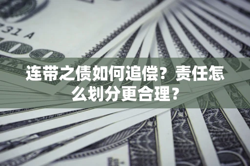 武汉连带之债如何追偿？责任怎么划分更合理？