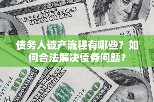 武汉债务人破产流程有哪些？如何合法解决债务问题？