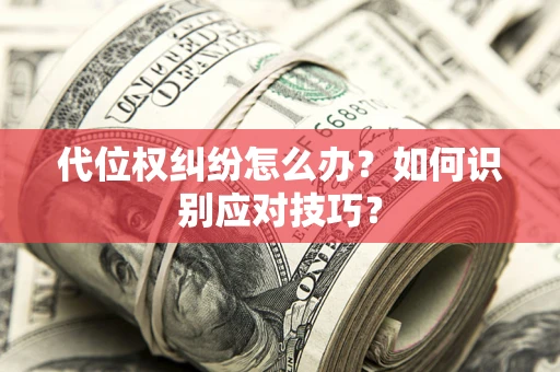 武汉代位权纠纷怎么办？如何识别应对技巧？