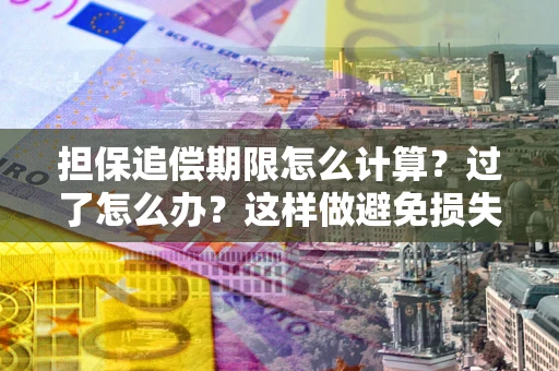 武汉担保追偿期限怎么计算？过了怎么办？这样做避免损失！