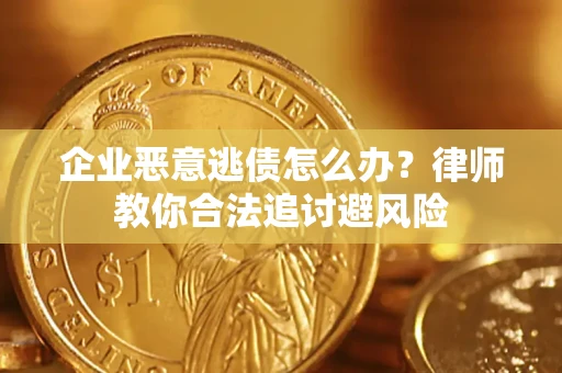 武汉企业恶意逃债怎么办？律师教你合法追讨避风险