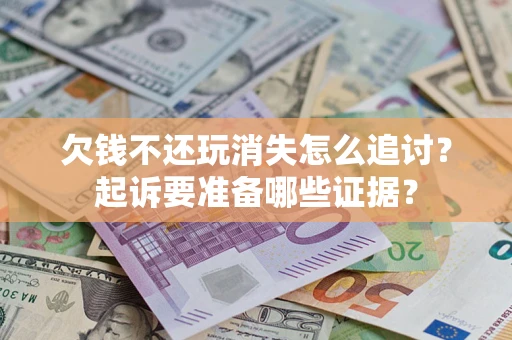 武汉欠钱不还玩消失怎么追讨？起诉要准备哪些证据？