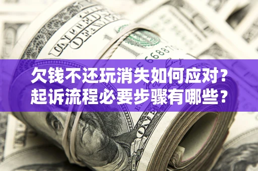 武汉欠钱不还玩消失如何应对？起诉流程必要步骤有哪些？