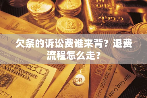 武汉欠条的诉讼费谁来背？退费流程怎么走？