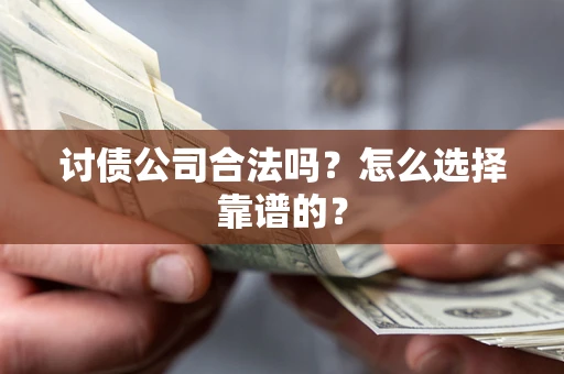 武汉讨债公司合法吗？怎么选择靠谱的？