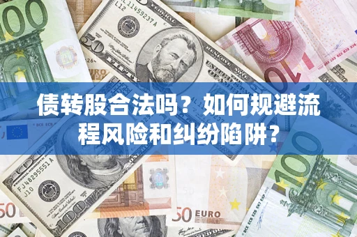 武汉债转股合法吗？如何规避流程风险和纠纷陷阱？