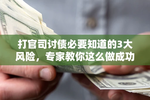 武汉打官司讨债必要知道的3大风险，专家教你这么做成功率飙升