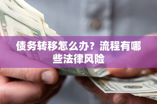 武汉债务转移怎么办？流程有哪些法律风险