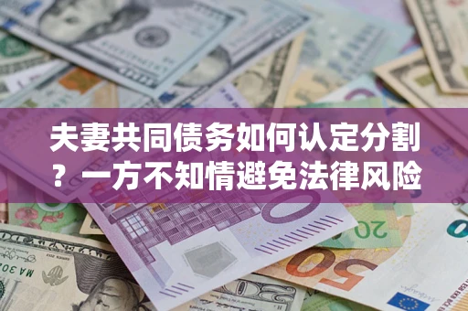 武汉夫妻共同债务如何认定分割？一方不知情避免法律风险必看！