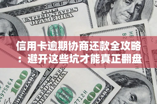 武汉信用卡逾期协商还款全攻略：避开这些坑才能真正翻盘